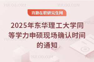 2025年東華理工大學同等學力申碩現場確認時間的通知