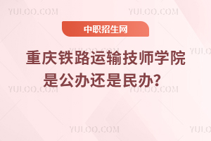 重慶鐵路運輸技師學院是公辦還是民辦？