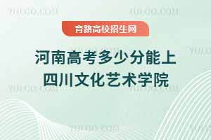 河南高考多少分能上四川文化藝術學院？