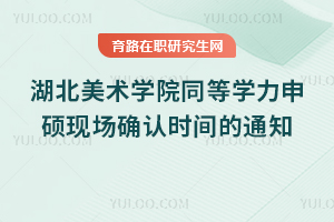 湖北美術(shù)學(xué)院2025年同等學(xué)力申碩現(xiàn)場確認(rèn)時間的通知