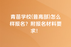 青苗學(xué)校(普高部)怎么樣報名？附報名材料要求！