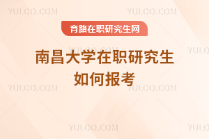 南昌大學(xué)在職研究生如何報考