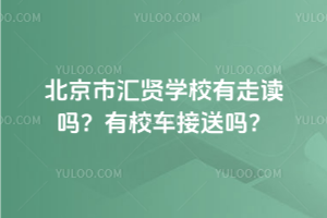 北京市匯賢學校有走讀嗎？有校車接送嗎？