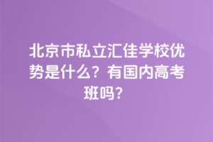 北京市私立匯佳學校優勢是什么？有國內高考班嗎？
