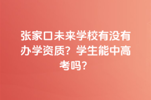 張家口未來學(xué)校有沒有辦學(xué)資質(zhì)？學(xué)生能中高考嗎？