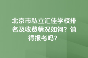 北京市私立匯佳學校排名及收費情況如何？2025年值得報考嗎？