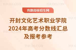 開封文化藝術職業學院2024年高考分數線匯總及報考參考