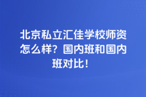 北京私立匯佳學校師資怎么樣？國內班和國內班對比！
