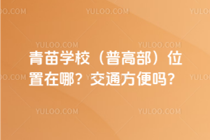 青苗學(xué)校(普高部)位置在哪？交通方便嗎？