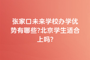 張家口未來學(xué)校辦學(xué)優(yōu)勢有哪些？北京學(xué)生適合上嗎？