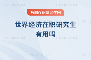 世界經(jīng)濟在職研究生有用嗎