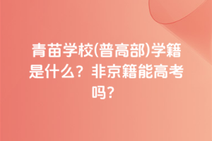 青苗學(xué)校(普高部)學(xué)籍是什么？非京籍能高考嗎？