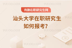 2025年汕頭大學在職研究生如何報考？