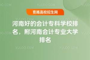 河南好的會計專科學校排名，附河南會計專業大學排名
