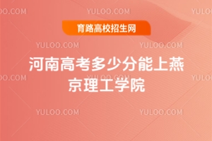 2025河南高考多少分能上燕京理工學院？