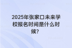 2025年張家口未來學(xué)校報(bào)名時(shí)間是什么時(shí)候？