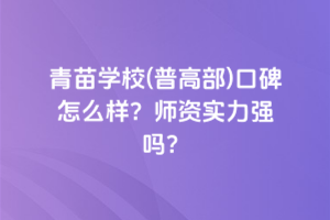 青苗學校(普高部)口碑怎么樣？師資實力強嗎？