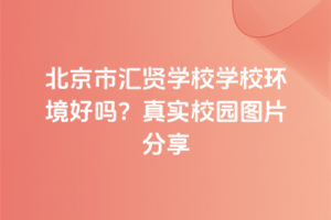 北京市匯賢學校學校環境好嗎？真實校園圖片分享