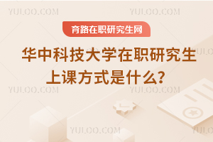2025年華中科技大學在職研究生上課方式是什么？
