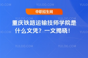 重慶鐵路運輸技師學院是什么文憑？一文揭曉！