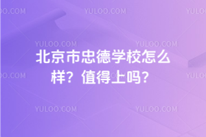 北京市忠德學校怎么樣？2025年值得上嗎？