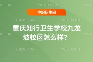 重慶知行衛生學校九龍坡校區怎么樣？