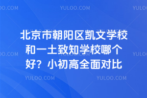 北京市朝陽(yáng)區(qū)凱文學(xué)校和一土致知學(xué)校哪個(gè)好？小初高全面對(duì)比