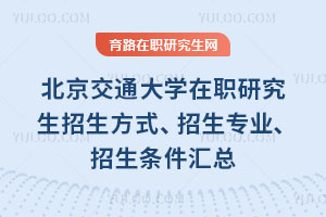 北京交通大學在職研究生招生方式、招生專業、招生條件匯總