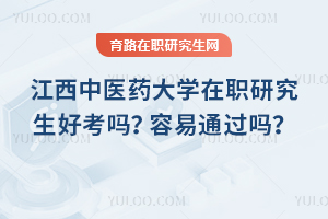 江西中醫藥大學在職研究生好考嗎？容易通過嗎？