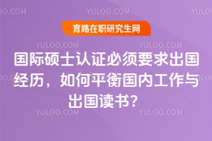 國際碩士認證必須要求出國經歷，如何平衡國內工作與出國讀書？
