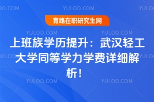 上班族學(xué)歷提升：武漢輕工大學(xué)同等學(xué)力學(xué)費(fèi)詳細(xì)解析！