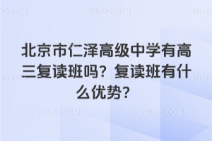 北京市仁澤高級中學(xué)有高三復(fù)讀班嗎？復(fù)讀班有什么優(yōu)勢？
