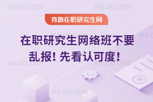 在職研究生網絡班不要亂報！先看認可度！
