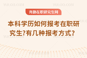 本科學歷如何報考在職研究生?有幾種報考方式？