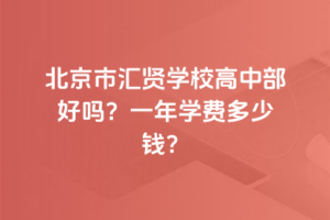 北京市匯賢學校高中部好嗎？一年學費多少錢？