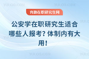 公安學(xué)在職研究生適合哪些人報考？體制內(nèi)有大用！