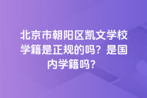 北京市朝陽區凱文學校學籍是正規的嗎？是國內學籍嗎？