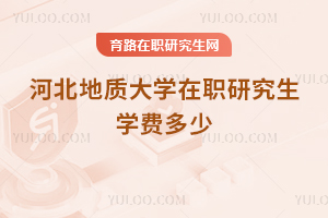 河北地質(zhì)大學(xué)在職研究生學(xué)費多少