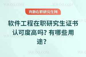 軟件工程在職研究生證書(shū)認(rèn)可度高嗎？有哪些用途？