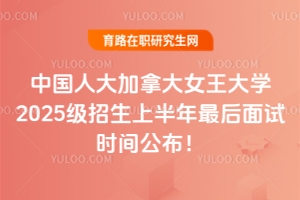 搶最后席位！名校中國人大加拿大女王大學2025級招生上半年最后面試時間公布！