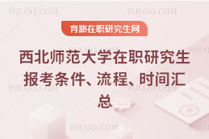 西北師范大學在職研究生報考條件、流程、時間匯總
