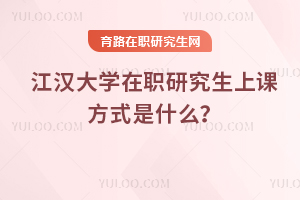 2025年江漢大學(xué)在職研究生上課方式是什么？