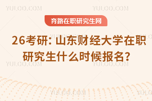 26考研：山東財經大學在職研究生什么時候報名？