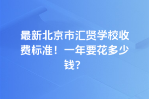 2025年最新北京市匯賢學校收費標準！一年要花多少錢？