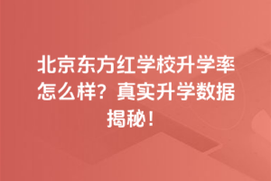 北京東方紅學校升學率怎么樣？真實升學數據揭秘！