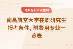 南昌航空大學(xué)在職研究生報(bào)考條件，附費(fèi)用專業(yè)一覽表
