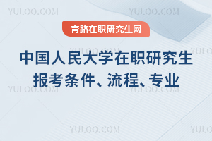 2025年中國人民大學在職研究生報考條件、流程、專業一覽