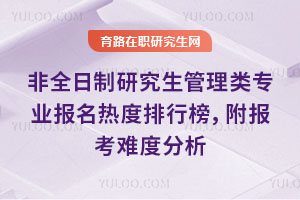 非全日制研究生管理類專業報名熱度排行榜，附報考難度分析