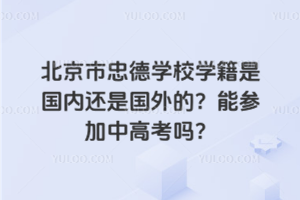 北京市忠德學校學籍是國內還是國外的？能參加中高考嗎？