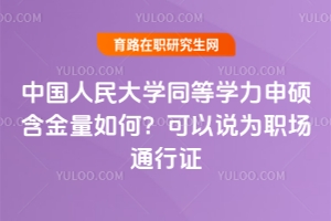 中國人民大學同等學力申碩含金量如何？可以說為職場通行證